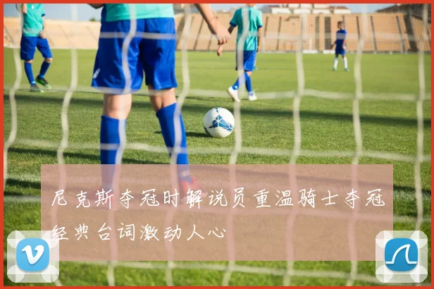 尼克斯夺冠时解说员重温骑士夺冠经典台词激动人心