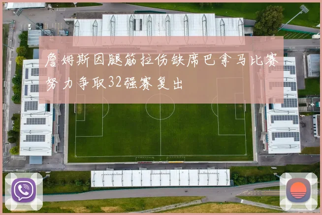 詹姆斯因腿筋拉伤缺席巴拿马比赛努力争取32强赛复出