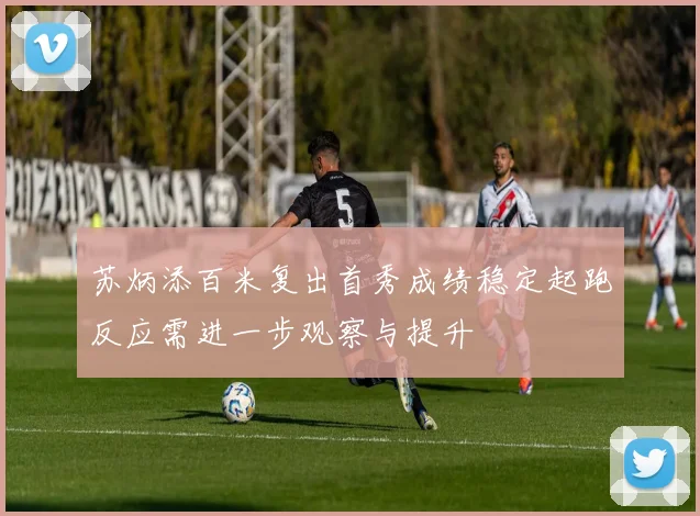 苏炳添百米复出首秀成绩稳定起跑反应需进一步观察与提升