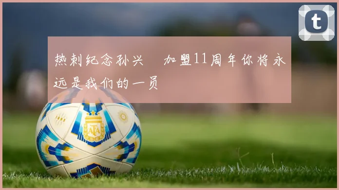 热刺纪念孙兴慜加盟11周年你将永远是我们的一员