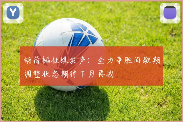 胡荷韬社媒发声：全力争胜间歇期调整状态期待下月再战