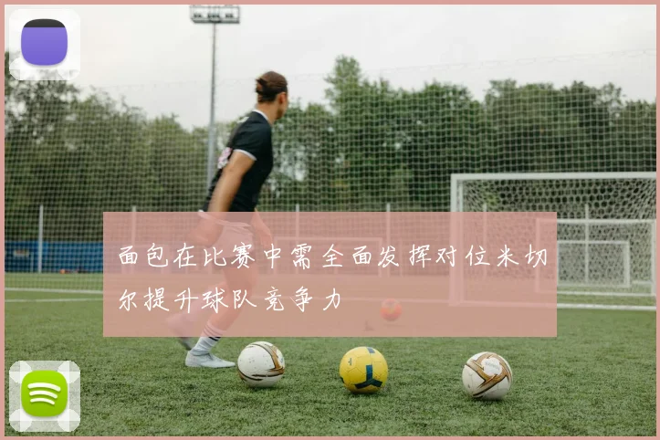 面包在比赛中需全面发挥对位米切尔提升球队竞争力